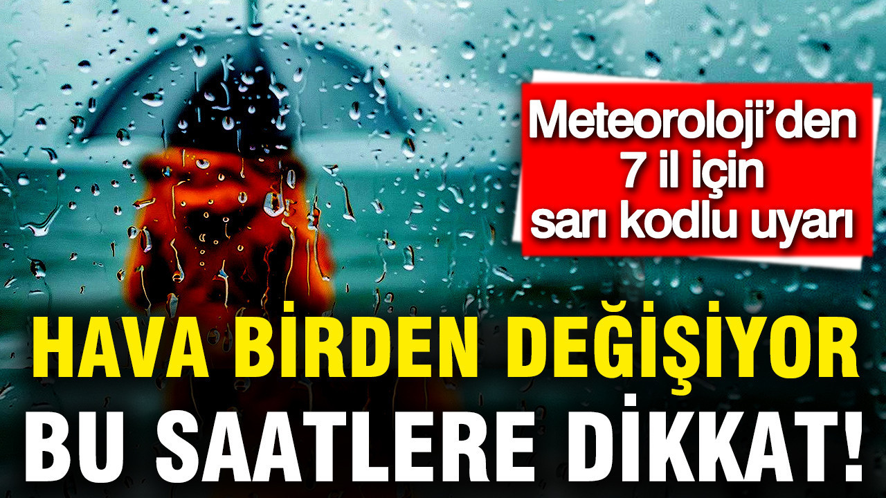 Meteoroloji 7 İlde Sarı Kodlu Uyarı Yayınladı: Hava Koşulları Değişiyor